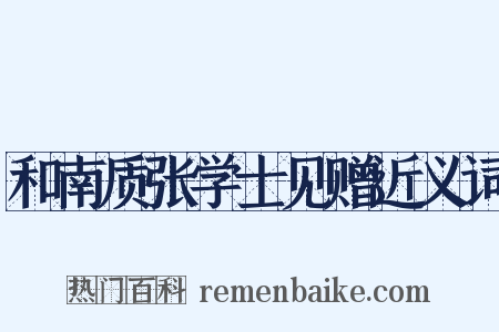和南质张学士见赠近义词是什么意思的图片
